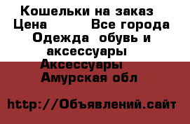 Кошельки на заказ › Цена ­ 800 - Все города Одежда, обувь и аксессуары » Аксессуары   . Амурская обл.